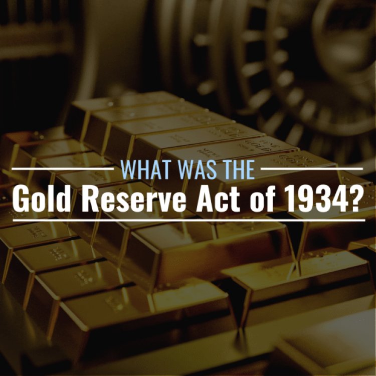 What Was the Gold Reserve Act of 1934? Definition & Impact