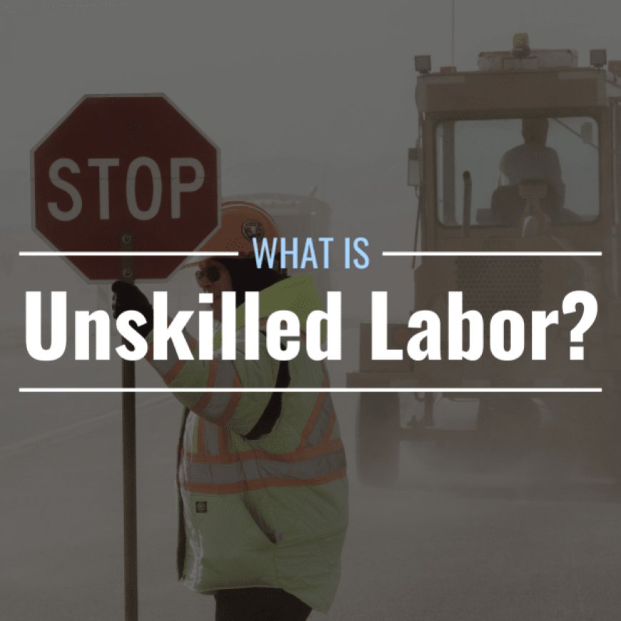 What Is Unskilled Labor? Definition, Characteristics & Controversy