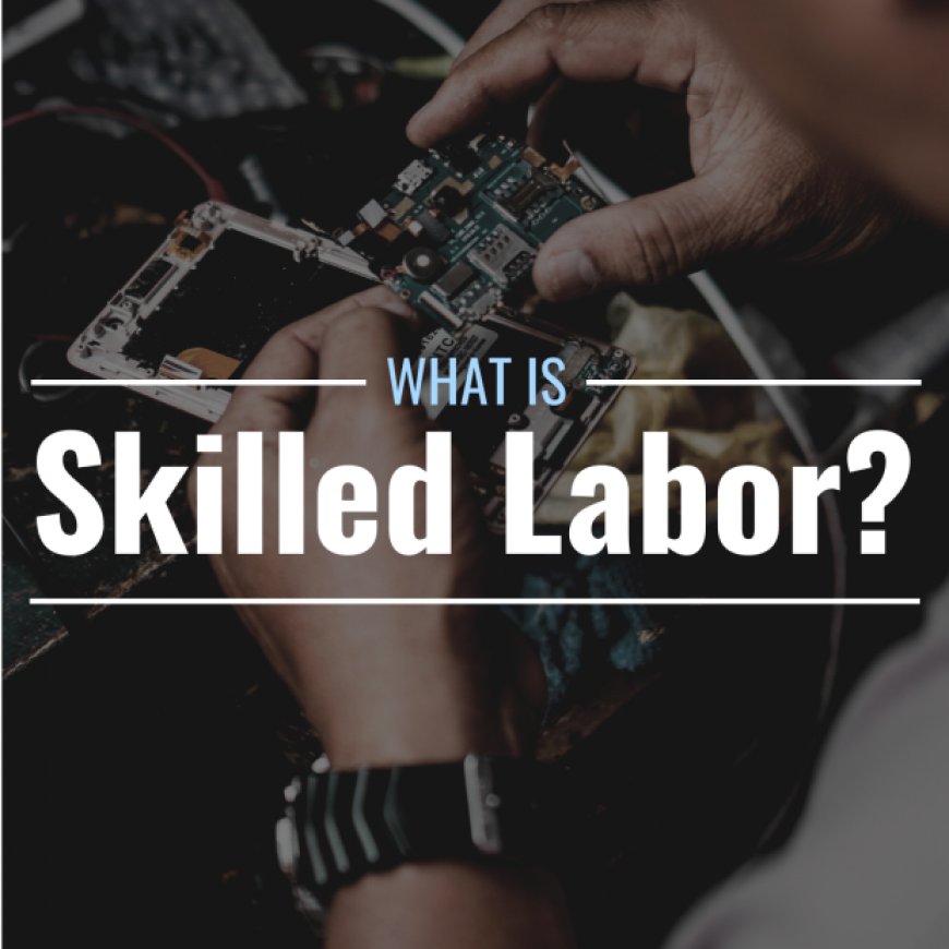 What is skilled labor? Definition, examples & controversy