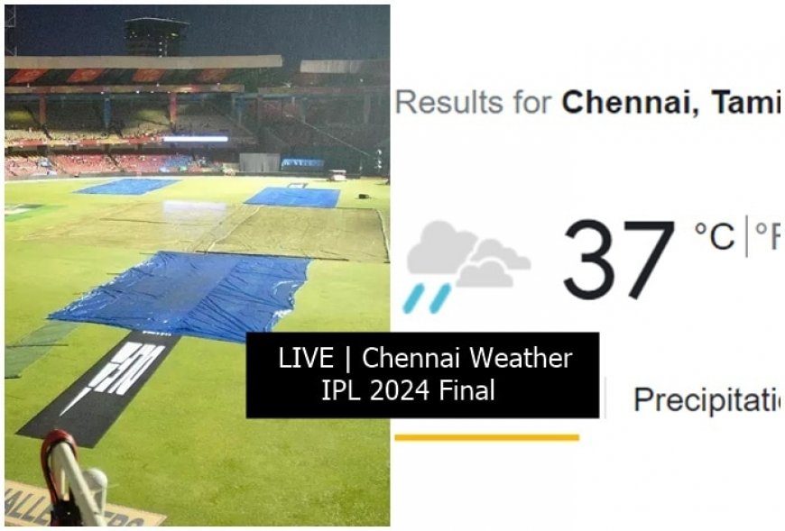 LIVE UPDATES | Chennai City Weather, IPL 2024 Final: Toss Likely to be DELAYED!